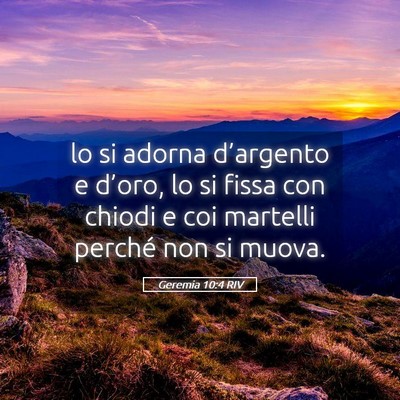Picture 05 - Geremia 10:4 RIV - lo si adorna d’argento e d’oro, lo si fissa - Bible Verse Picture