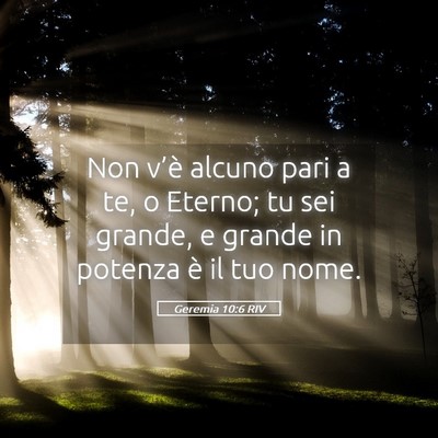 Picture 05 - Geremia 10:6 RIV - Non v’è alcuno pari a te, o Eterno; tu sei - Bible Verse Picture