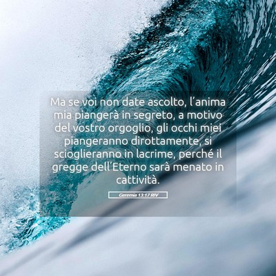 Picture 05 - Geremia 13:17 RIV - Ma se voi non date ascolto, l’anima mia - Bible Verse Picture