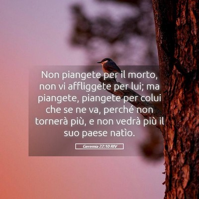 Picture 05 - Geremia 22:10 RIV - Non piangete per il morto, non vi affliggete per - Bible Verse Picture