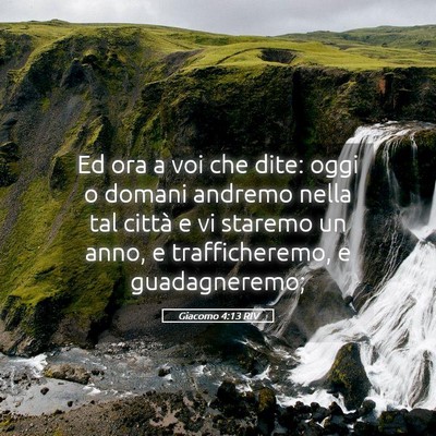 Picture 05 - Giacomo 4:13 RIV - Ed ora a voi che dite: oggi o domani andremo - Bible Verse Picture