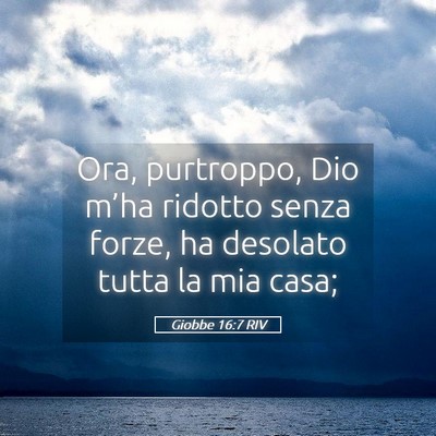 Picture 05 - Giobbe 16:7 RIV - Ora, purtroppo, Dio m’ha ridotto senza forze, - Bible Verse Picture