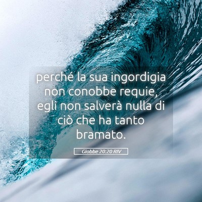 Picture 05 - Giobbe 20:20 RIV - perché la sua ingordigia non conobbe requie, - Bible Verse Picture