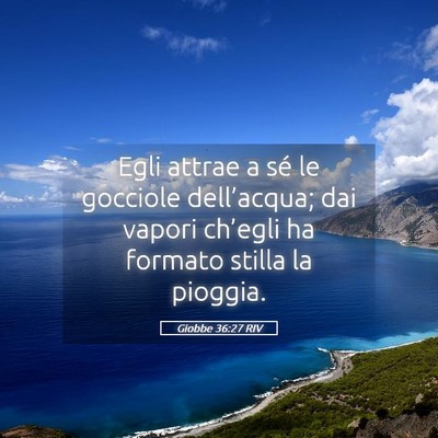 Picture 05 - Giobbe 36:27 RIV - Egli attrae a sé le gocciole dell’acqua; dai - Bible Verse Picture