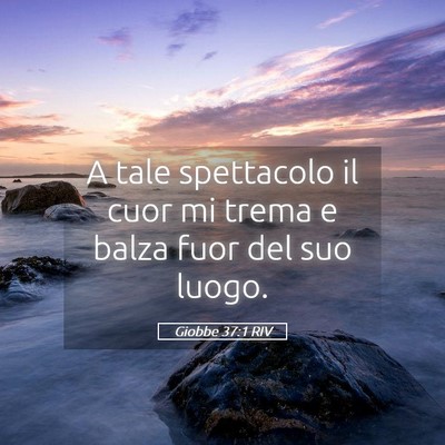Picture 05 - Giobbe 37:1 RIV - A tale spettacolo il cuor mi trema e balza fuor - Bible Verse Picture