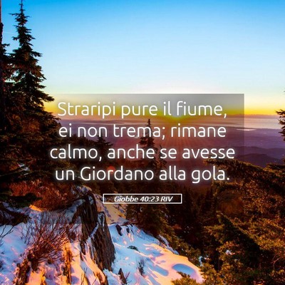 Picture 05 - Giobbe 40:23 RIV - Straripi pure il fiume, ei non trema; rimane - Bible Verse Picture