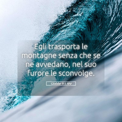 Picture 05 - Giobbe 9:5 RIV - Egli trasporta le montagne senza che se ne - Bible Verse Picture