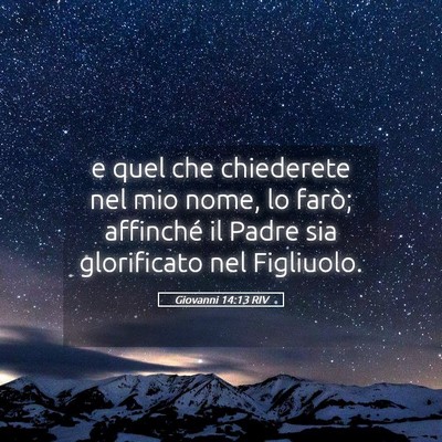 Picture 05 - Giovanni 14:13 RIV - e quel che chiederete nel mio nome, lo farò; - Bible Verse Picture