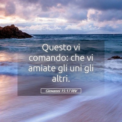 Picture 05 - Giovanni 15:17 RIV - Questo vi comando: che vi amiate gli uni gli - Bible Verse Picture
