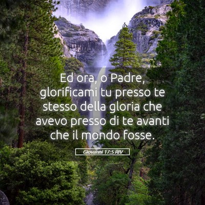 Picture 05 - Giovanni 17:5 RIV - Ed ora, o Padre, glorificami tu presso te stesso - Bible Verse Picture