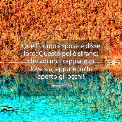 Picture 05 - Giovanni 9:30 RIV - Quell’uomo rispose e disse loro: Questo poi è - Bible Verse Picture