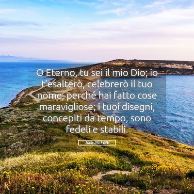 Picture 05 - Isaia 25:1 RIV - O Eterno, tu sei il mio Dio; io t’esalterò, - Bible Verse Picture