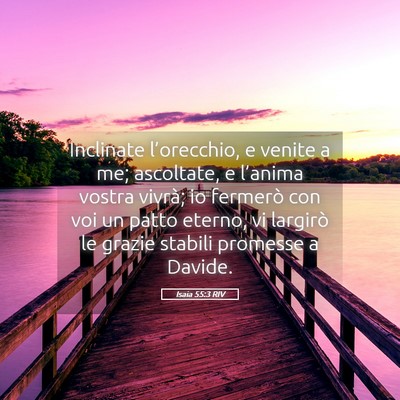 Picture 05 - Isaia 55:3 RIV - Inclinate l’orecchio, e venite a me; ascoltate, - Bible Verse Picture