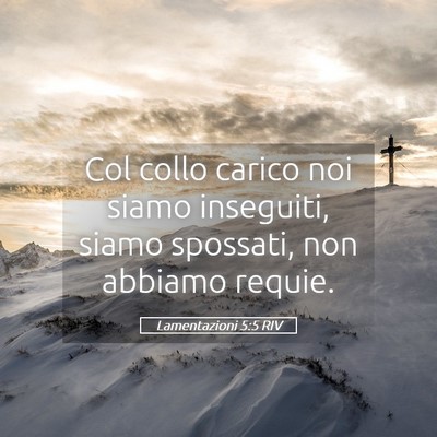 Picture 05 - Lamentazioni 5:5 RIV - Col collo carico noi siamo inseguiti, siamo - Bible Verse Picture