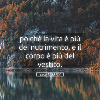 Picture 05 - Luca 12:23 RIV - poiché la vita è più dei nutrimento, e il - Bible Verse Picture