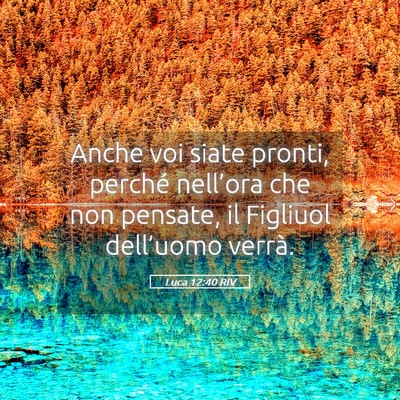 Picture 05 - Luca 12:40 RIV - Anche voi siate pronti, perché nell’ora che - Bible Verse Picture