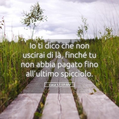 Picture 05 - Luca 12:59 RIV - Io ti dico che non uscirai di là, finché tu non - Bible Verse Picture