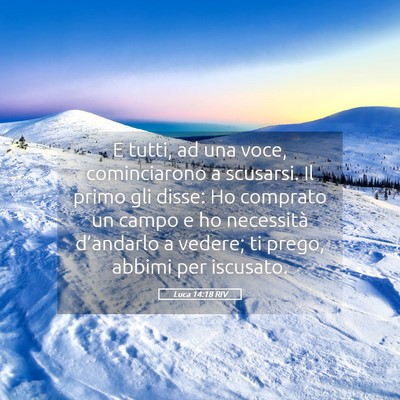 Picture 05 - Luca 14:18 RIV - E tutti, ad una voce, cominciarono a scusarsi. Il - Bible Verse Picture