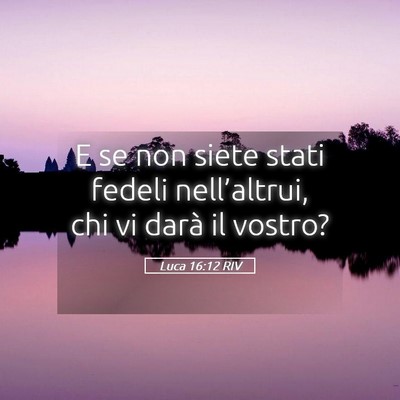 Picture 05 - Luca 16:12 RIV - E se non siete stati fedeli nell’altrui, chi vi - Bible Verse Picture