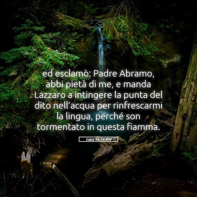 Picture 05 - Luca 16:24 RIV - ed esclamò: Padre Abramo, abbi pietà di me, e - Bible Verse Picture