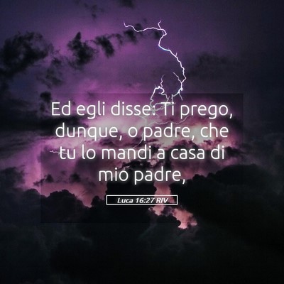 Picture 05 - Luca 16:27 RIV - Ed egli disse: Ti prego, dunque, o padre, che tu - Bible Verse Picture