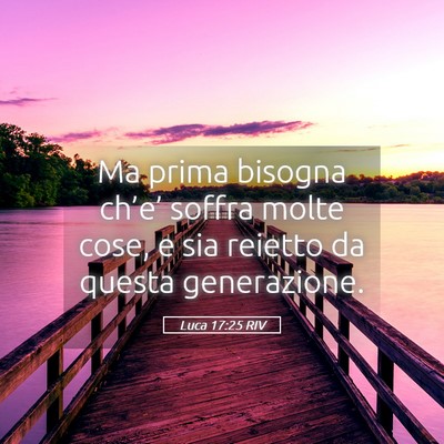 Picture 05 - Luca 17:25 RIV - Ma prima bisogna ch’e’ soffra molte cose, e - Bible Verse Picture