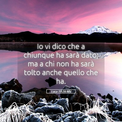 Picture 05 - Luca 19:26 RIV - Io vi dico che a chiunque ha sarà dato; ma a chi - Bible Verse Picture