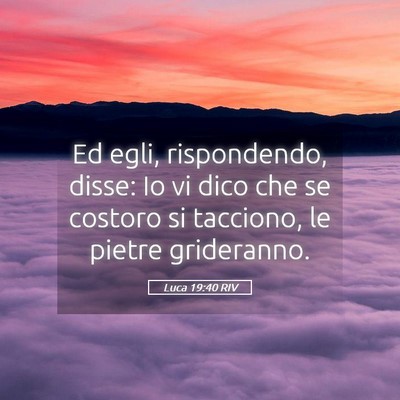 Picture 05 - Luca 19:40 RIV - Ed egli, rispondendo, disse: Io vi dico che se - Bible Verse Picture