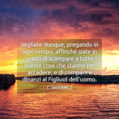 Picture 05 - Luca 21:36 RIV - Vegliate dunque, pregando in ogni tempo, - Bible Verse Picture