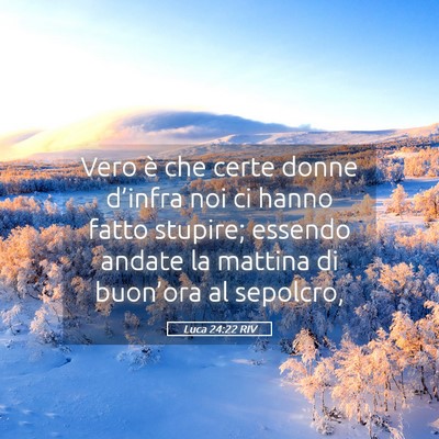 Picture 05 - Luca 24:22 RIV - Vero è che certe donne d’infra noi ci hanno - Bible Verse Picture