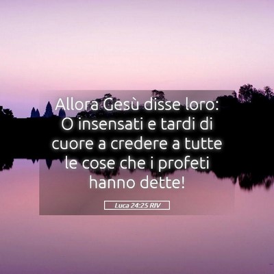 Picture 05 - Luca 24:25 RIV - Allora Gesù disse loro: O insensati e tardi di - Bible Verse Picture