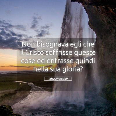 Picture 05 - Luca 24:26 RIV - Non bisognava egli che il Cristo soffrisse queste - Bible Verse Picture