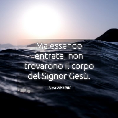 Picture 05 - Luca 24:3 RIV - Ma essendo entrate, non trovarono il corpo del - Bible Verse Picture