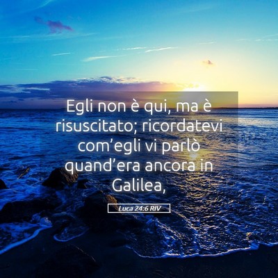 Picture 05 - Luca 24:6 RIV - Egli non è qui, ma è risuscitato; ricordatevi - Bible Verse Picture