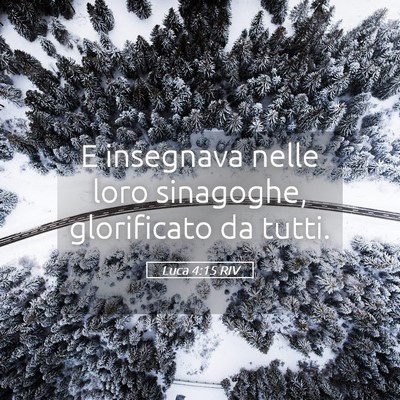 Picture 05 - Luca 4:15 RIV - E insegnava nelle loro sinagoghe, glorificato da - Bible Verse Picture