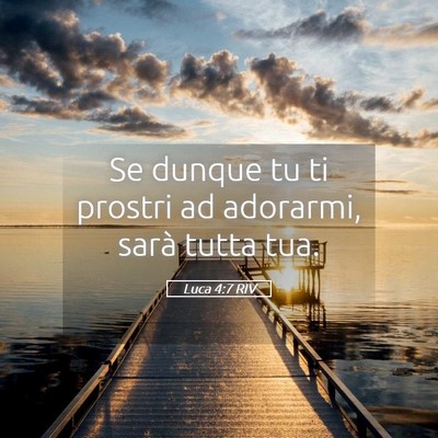 Picture 05 - Luca 4:7 RIV - Se dunque tu ti prostri ad adorarmi, sarà tutta - Bible Verse Picture