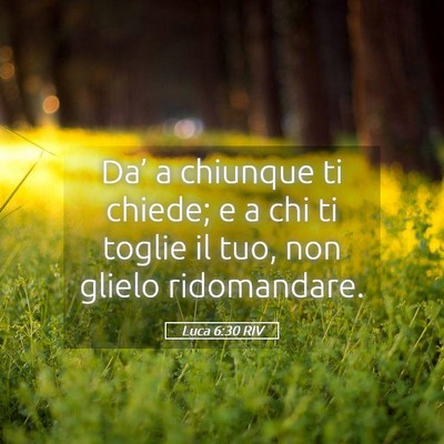 Picture 05 - Luca 6:30 RIV - Da’ a chiunque ti chiede; e a chi ti toglie il - Bible Verse Picture