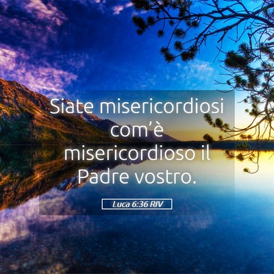 Picture 05 - Luca 6:36 RIV - Siate misericordiosi com’è misericordioso il - Bible Verse Picture