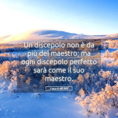 Picture 05 - Luca 6:40 RIV - Un discepolo non è da più del maestro; ma ogni - Bible Verse Picture
