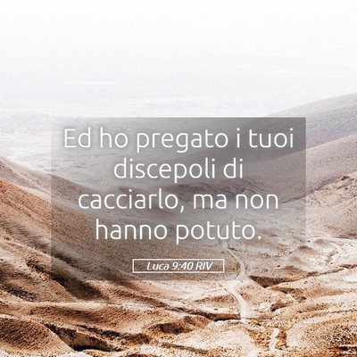 Picture 05 - Luca 9:40 RIV - Ed ho pregato i tuoi discepoli di cacciarlo, ma - Bible Verse Picture