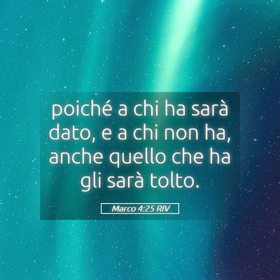 Picture 05 - Marco 4:25 RIV - poiché a chi ha sarà dato, e a chi non ha, - Bible Verse Picture