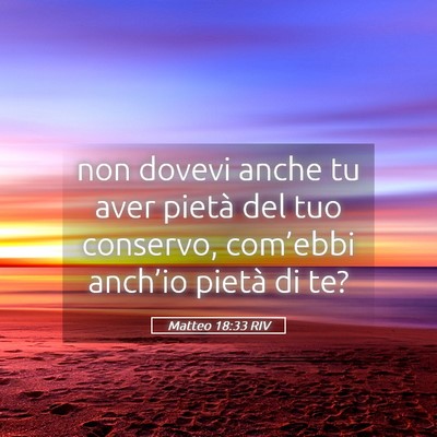 Picture 05 - Matteo 18:33 RIV - non dovevi anche tu aver pietà del tuo conservo, - Bible Verse Picture