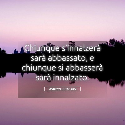 Picture 05 - Matteo 23:12 RIV - Chiunque s’innalzerà sarà abbassato, e - Bible Verse Picture