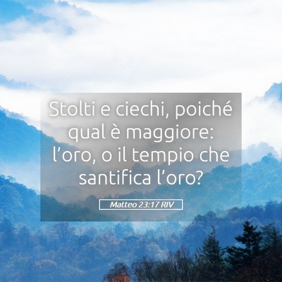 Picture 05 - Matteo 23:17 RIV - Stolti e ciechi, poiché qual è maggiore: - Bible Verse Picture