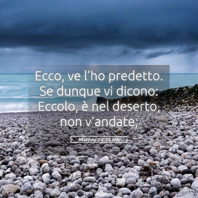Picture 05 - Matteo 24:25 RIV - Ecco, ve l’ho predetto. Se dunque vi dicono: - Bible Verse Picture