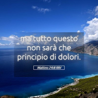 Picture 05 - Matteo 24:8 RIV - ma tutto questo non sarà che principio di - Bible Verse Picture