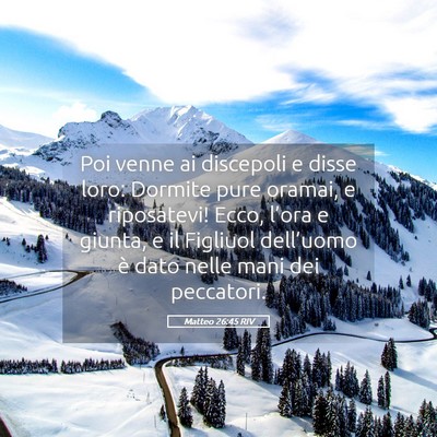 Picture 05 - Matteo 26:45 RIV - Poi venne ai discepoli e disse loro: Dormite pure - Bible Verse Picture