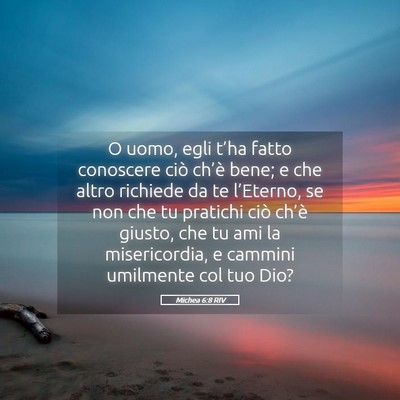 Picture 05 - Michea 6:8 RIV - O uomo, egli t’ha fatto conoscere ciò ch’è - Bible Verse Picture