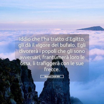 Picture 05 - Numeri 24:8 RIV - Iddio che l’ha tratto d’Egitto, gli dà il - Bible Verse Picture