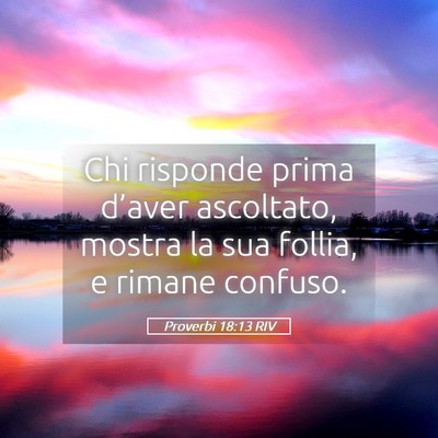 Picture 05 - Proverbi 18:13 RIV - Chi risponde prima d’aver ascoltato, mostra la - Bible Verse Picture